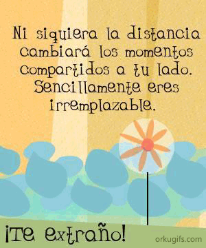 Ni siquiera la distancia 
cambiará los momentos 
compartidos a tu lado.
Sencillamente eres
irremplazable

Te extraño