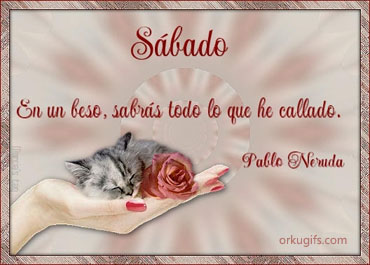 Sábado. En un beso, sabrás todo lo que he callado. (Pablo Neruda)