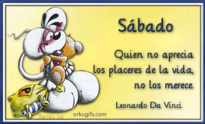 Sábado. Quien no aprecia los placeres de la vida, no los merece. (Leonardo da Vinci)