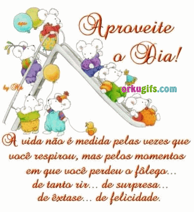 Aproveite o Dia! A vida não é medida pelas vezes que você respirou, mas pelos momentos em que você perdeu o fôlego de tanto rir.. de surpresa.. de êxtase.. de felicidade.