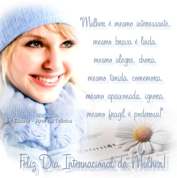 Mulher é mesmo interessante, mesmo brava é linda, mesmo alegre, chora, mesmo tímida, comemora, mesmo apaixonada, ignore, mesmo frágil é poderosa! Feliz Dia Internacional da Mulher!