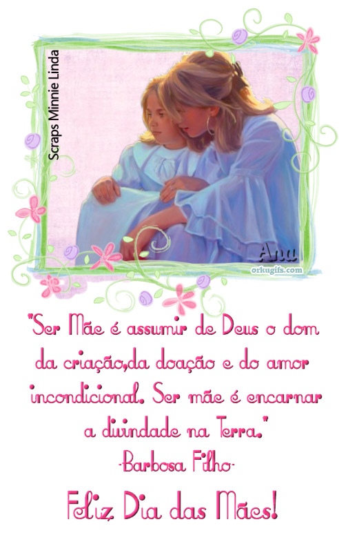 Ser Mãe é assumir de Deus o dom da criação, da doação e do amor incondicional. Ser mãe é encarnar a divindade na Terra.
(Barbosa Filho)