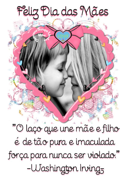 O laço que une mãe e filho
é de tão puro e imaculada
força para nunca ser violado.
(Washington Irving)