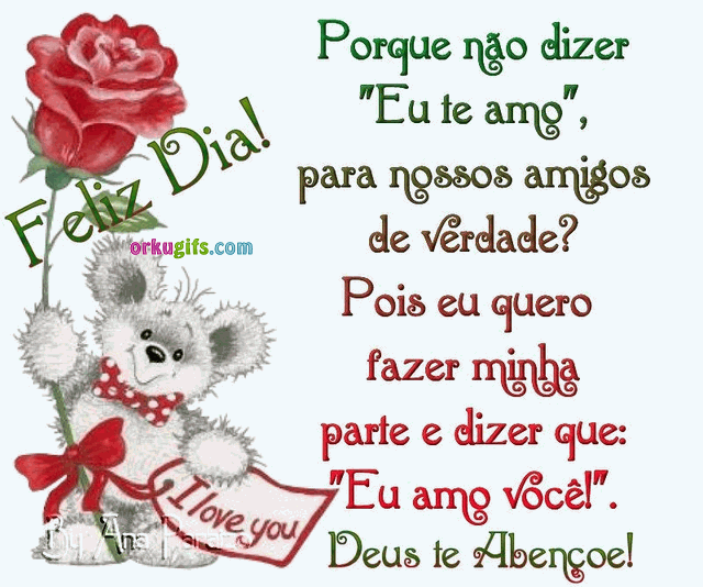 Feliz Dia! Porque não dizer Eu te amo, para nossos amigos de verdade ? Pos eu quero fazer a minha parte e dizer que Eu amo você! Deus te abençoe!