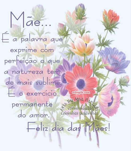 Mãe...
É a palavra que 
exprime com
perfeição o que
a natureza tem
de mais sublime.
É o exercício
permanente
do amor.