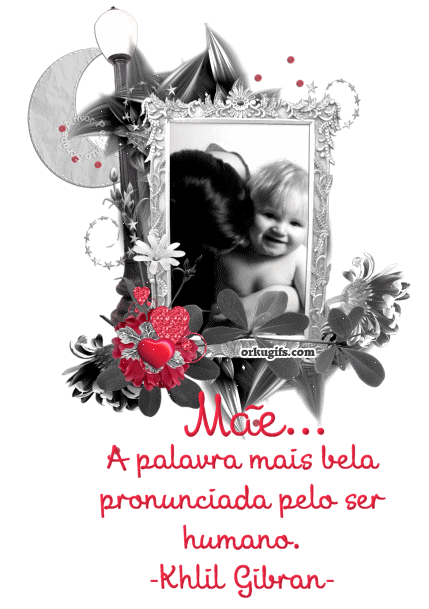 Mãe... A palavra mais bela pronunciada pelo ser humano (Khalil Gibran)