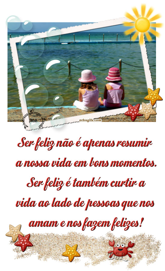 Ser feliz não é apenas resumir 
nossa vida em bons momentos. 
Ser feliz também é curtir a 
vida ao lado de pessoas que nos 
ama e nos fazem felizes!