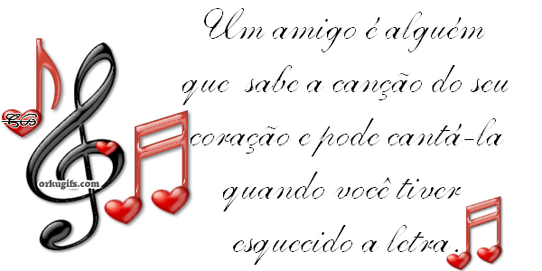 Um amigo é alguém 
que sabe a canção do seu 
coração e pode cantá-la 
quando você tiver 
esquecido a letra