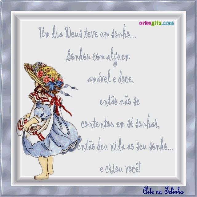 Um dia Deus teve um sonho, sonhou com alguém amável e doce, então não se contentou em só sonhar, então deu vida ao seu sonho e criou você