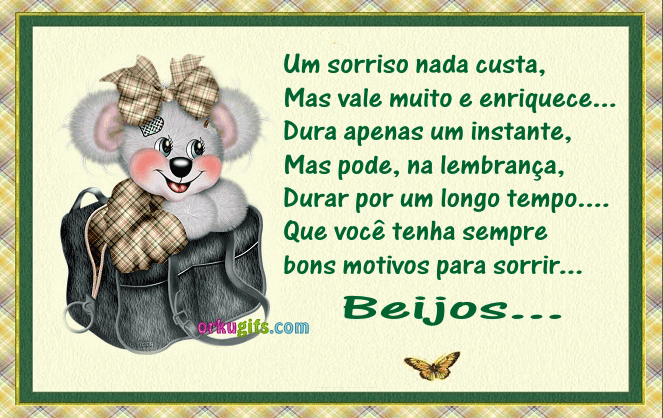 Um sorriso nada custa, mas vale muito e enriquece... Dura apenas um instante, mas pode, na lembrança, durar por um longo tempo... Que você tenha sempre bons motivos para sorrir... Beijos