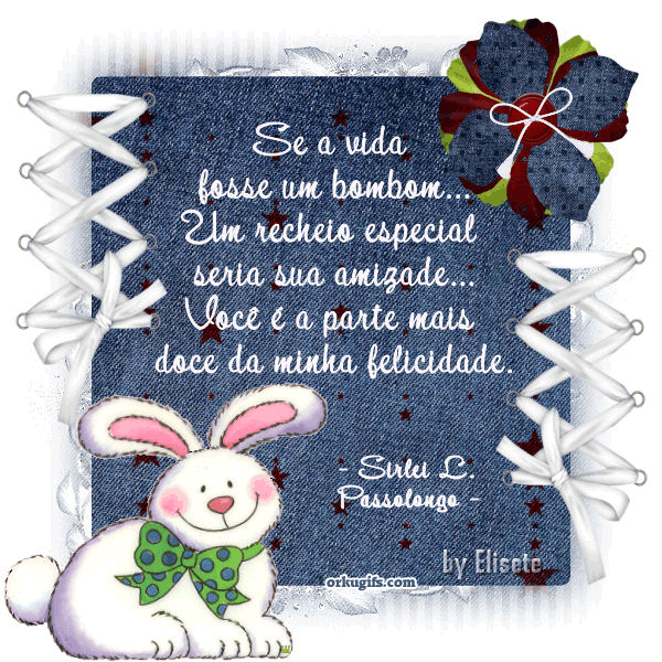 Se a vida 
fosse um bombom... 
Um recheio especial 
seria a sua amizade...
Você é a parte mais
doce da minha felicidade.
(Sirlei L. Passolongo) 