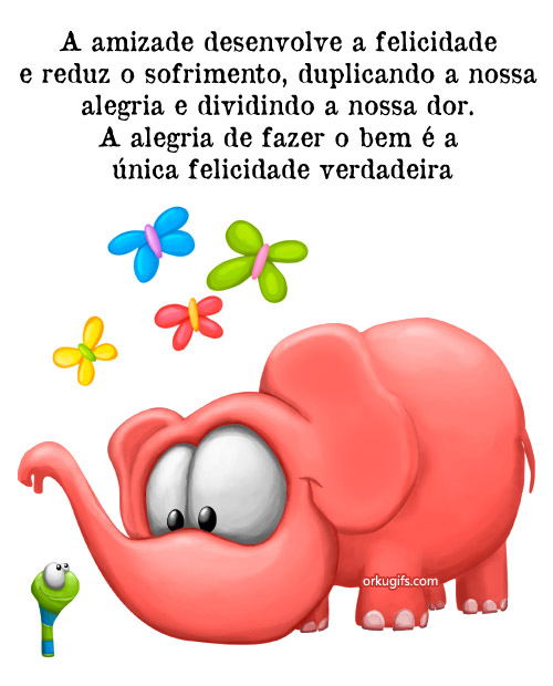 A amizade desenvolve a felicidade 
e reduz o sofrimento, duplicando a 
nossa alegria e dividindo a nossa dor. 
A alegria de fazer o bem é a 
única felicidade verdadeira.