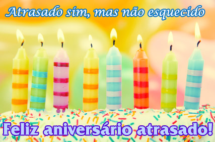 Atrasado sim, mas não esquecido. Feliz Aniversário Atrasado