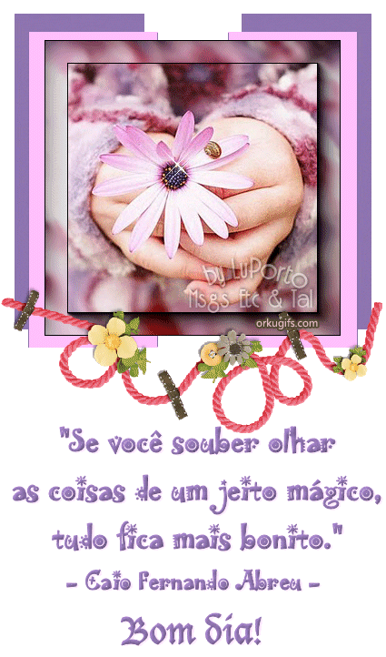 Bom Dia! Se você souber olhar as coisas de um jeito mágico, tudo fica mais bonito - Recados e Imagens para orkut, facebook, tumblr e hi5