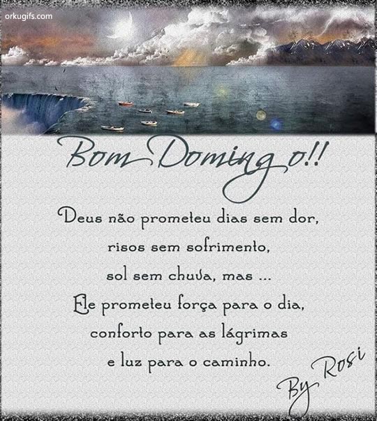 Deus não prometeu dias sem dor,
risos sem sofrimento,
sol sem chuva, mas...
Ele prometeu força para o dia,
conforto para as lágrimas
e luz para o caminho.