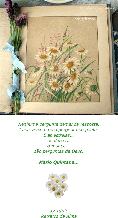 Nenhuma pergunta demanda resposta.
Cada verso é uma pergunta do poeta.
E as estrelas...
as flores...
o mundo...
são perguntas de Deus.
(Mário Quintana)