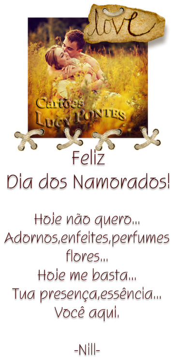 Feliz Dia dos Namorados!

Hoje não quero...
Adornos, enfeites, perfumes,
flores...
Hoje me basta...
Tua presença, essência...
Você aqui