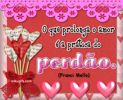 O que prolonga o amor é a prática do perdão. (Franci Mello)