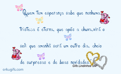 Quem tem esperança sabe que nenhuma 
tristeza é eterna, que após a chuva, virá o 
sol: que amanhã será outro dia, cheio
de surpresas e boas novidades