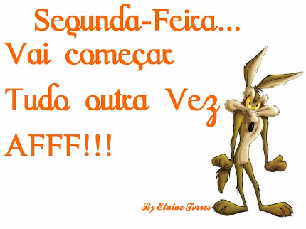 Segunda-feira... Vai começar tudo outra vez... Aff!