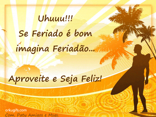 Uhuu! Se feriado é bom, imagina feriadão... Aproveite e seja Feliz!