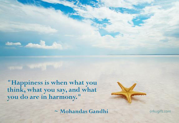 Happiness is when what you think, what you say and what you do are in harmony. (Mohandas Gandhi)