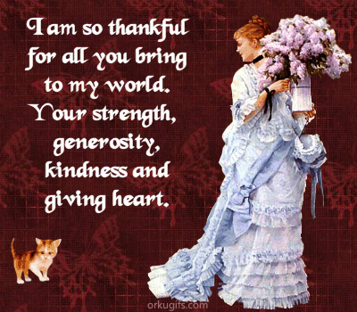 I am so thankful for all you bring to my world. Your strength, generosity, kindness and giving heart