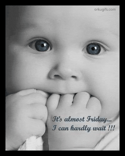 It's almost Friday... I can hardly wait!