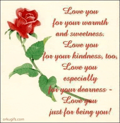 Love you
for your warmth
and sweetness.
Love you
for your kindness, too.
Love you especially
for your dearness.
Love you
just for being you!