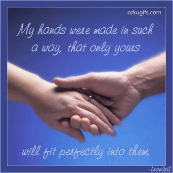 My hands were made in such way that only yours will fit perfectly into them