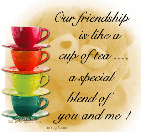Our friendship is like a cup of tea... A special blend of you and me