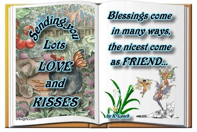 Sending you lots love and kisses. Blessings come in many ways, the nicest come as friend