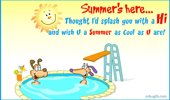 Summer's here... Thought I'd splash you with Hi and wish you a Summer as cool as you are!