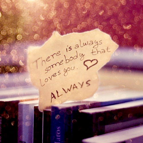 There is always somebody that loves you. Always