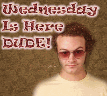 Wednesday is here dude!