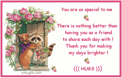 You are so special to me. 

There is nothing better than 
having you as friend 
to share each day with! 
Thank you for making
my days brighter!

Hugs!