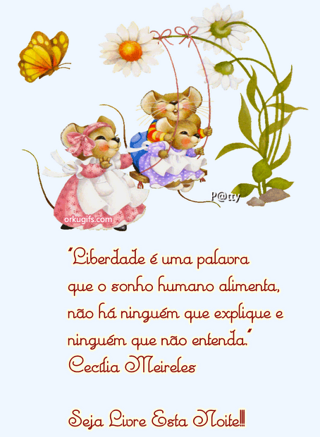 Liberdade é uma palavra 
que o sonho humano alimenta, 
não há ninguém que explique e 
ninguém que não entenda.
(Cecília Meireles)

Seja livre esta noite!