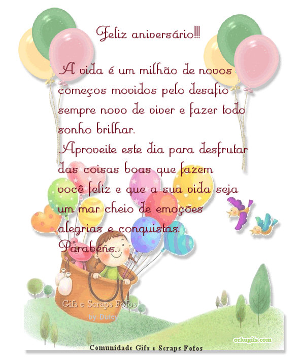 A vida é um milhão de novos
começos movidos pelo desafio
sempre novo de viver e fazer todo
sonho brilhar.
Aproveite este dia para desfrutar
das coisas boas que fazem
você feliz e que a sua vida seja
um mar cheio de emoções,
alegrias e conquistas.
Parabéns