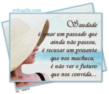 Saudade é amar um passado que ainda não passou, é recusar um presente que nos machuca, é não ver o futuro que nos convida